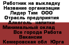 Работник на выкладку › Название организации ­ Лидер Тим, ООО › Отрасль предприятия ­ Алкоголь, напитки › Минимальный оклад ­ 25 600 - Все города Работа » Вакансии   . Кемеровская обл.,Юрга г.